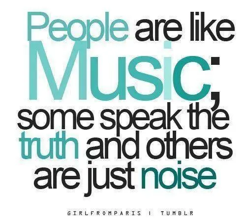 People are like Music; some speak the truth and others are just noise