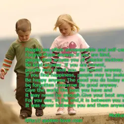 People are often unreasonable and self-centered. Forgive them anyway.If you are kind, people may accuse...