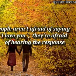 People aren't afraid of saying 'I love you' they're afraid of hearing the response.