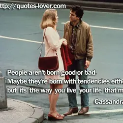 People aren't born good or bad. Maybe they're born with tendencies either way, but its...