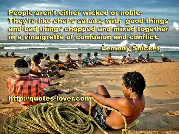 People aren't either wicked or noble. They're like chef's salads, with good things and bad things chopped and mixed together in a vinaigrette of confusion and conflict.