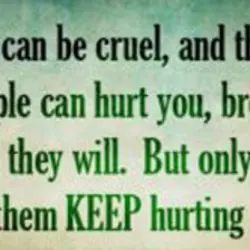 People can be cruel and they will be. People can hurt you break your heart...