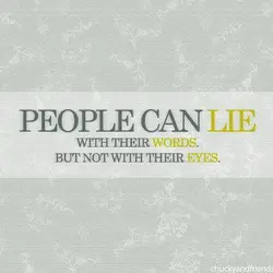 People can lie with their words. But not with their eyes