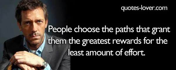 People choose the paths that grant them the greatest rewards for the least amount of effort.
