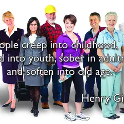People creep into childhood, bound into youth, sober in adulthood, and soften into old age.