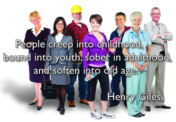 People creep into childhood, bound into youth, sober in adulthood, and soften into old age.