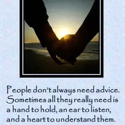 People don't always need advice. Sometimes all they really need is a hand to hold,...