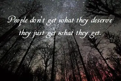 People don't get what they deserve they just get what they get.