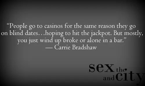 People go to casinos for the same reason they go on blind dates... hoping to hit the jackpot. But mostly, you just wind up broke ot alone in a bar.
