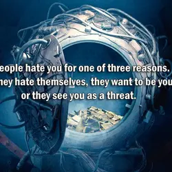 People hate you for one of three reasons. They hate themselves, they want to be...