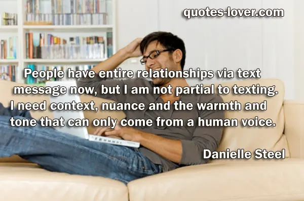 People have entire relationships via text message now, but I am not partial to texting. I need context, nuance and the warmth and tone that can only come from a human voice.