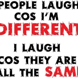 People laugh cause I'm different, I laugh cause they are all the same