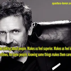 People like talking about people. Makes us feel superior. Makes us feel in control. And...