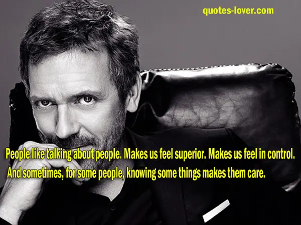 People like talking about people. Makes us feel superior. Makes us feel in control. And sometimes, for some people, knowing some things makes them care
