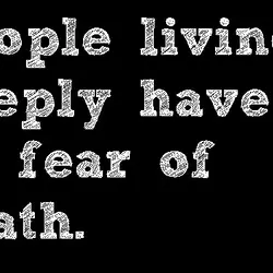 People living deeply have no fear of death.