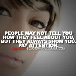 People may not tell you how they feel about you, but they always show you....