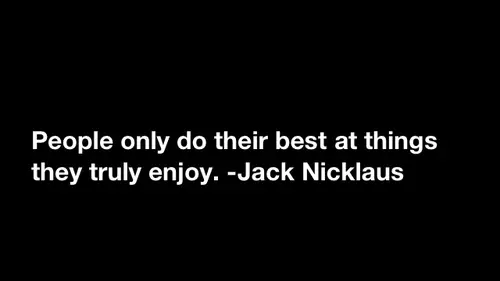 People only do their best at things they truly enjoy.