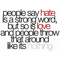 People say hate is a strong word, but so is love and people throw that...