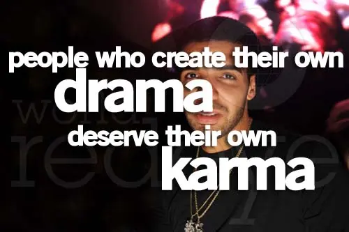 People who create their drama deserve their own karma.