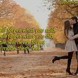 People will forget what you said, people will forget what you did, but people will...
