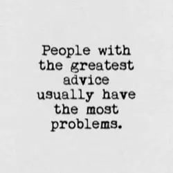 People with the greatest advice usually have the most problems.