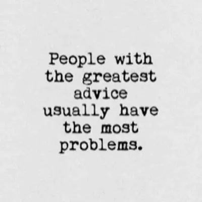 People with the greatest advice usually have the most problems.
