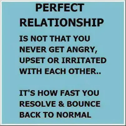 Perfect relationship is not that you never get angry, upset or irritated with each other. It's how fast you resolve and bounce back to normal.