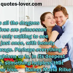 Perhaps all the dragons in our lives are princesses who are only waiting to see...