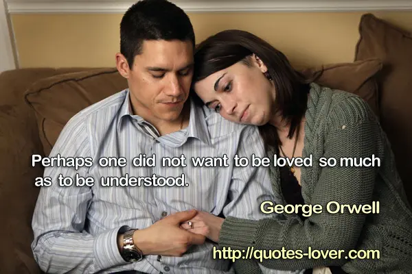 Perhaps one did not want to be loved so much as to be understood.