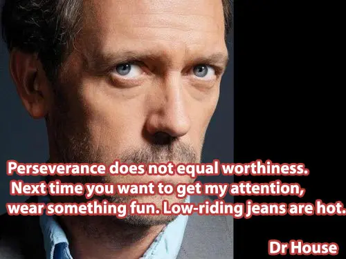 Perseverance does not equal worthiness. Next time you want to get my attention, wear something fun. Low-riding jeans are hot