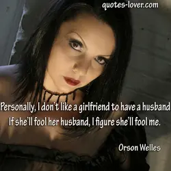 Personally I don’t like a girlfriend to have a husband. If she'll fool her husband,...