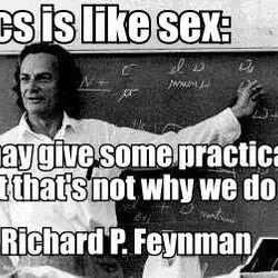 Physics is like sex sure, it may give some practical results, but that's not why...