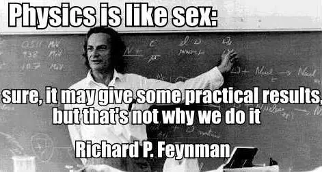 Physics is like sex sure, it may give some practical results, but that's not why we do it.
