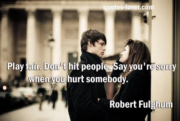 Play fair. Don't hit people. Say you're sorry when you hurt somebody.