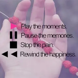 Play the moments, pause the memories, stop the pain, rewind the happiness