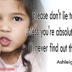 Please don't lie to me, unless you're absolutely sure I'll never find out the truth.