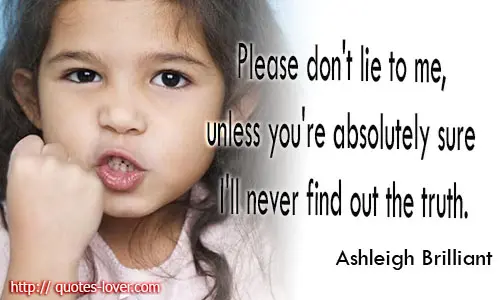 Please don't lie to me, unless you're absolutely sure I'll never find out the truth.