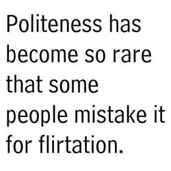 Politeness has become so rare that some people mistake it for flirtation.