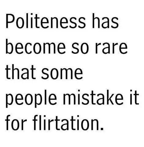 Politeness has become so rare that some people mistake it for flirtation.