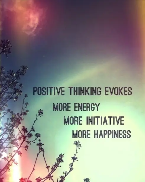 Positive thinking evokes more energy, more initiative, more happiness