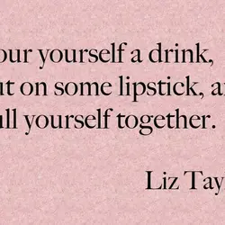 Pour yourself a drink, put on some lipstick, and pull yourself together