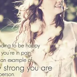 Pretending to be happy when you're in pain is just an example of how strong...