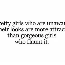 Pretty girls who are unaware of their looks are more attractive than gorgeous girls who...