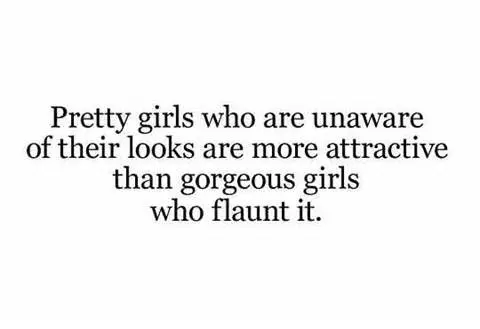 Pretty girls who are unaware of their looks are more attractive than gorgeous girls who flaunt it.