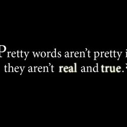 Pretty words aren't pretty if they aren't real and true