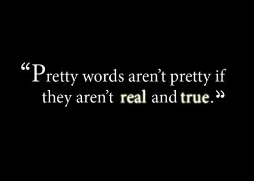 Pretty words aren't pretty if they aren't real and true