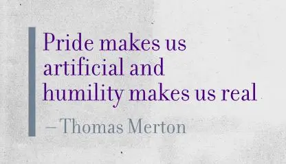 Pride makes us artificial and humility makes us real.