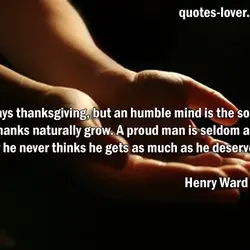 Pride slays thanksgiving, but an humble mind is the soil out of which thanks naturally...
