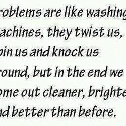 Problems are like washing machines, they twist us, spin us and knock us around, but...