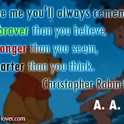 Promise me you'll always remember You're braver than you believe, and stronger than you seem,...